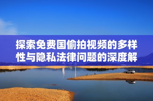探索免费国偷拍视频的多样性与隐私法律问题的深度解析