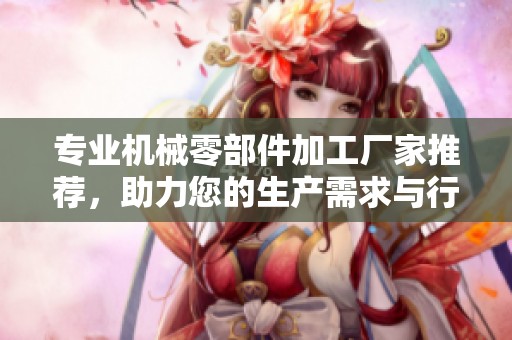 专业机械零部件加工厂家推荐，助力您的生产需求与行业创新