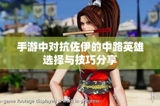 手游中对抗佐伊的中路英雄选择与技巧分享