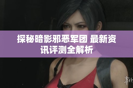 探秘暗影邪恶军团 最新资讯评测全解析