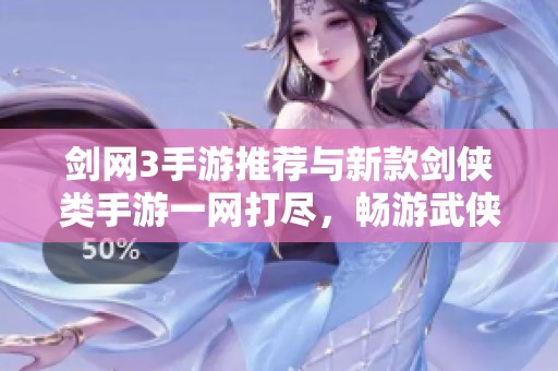 剑网3手游推荐与新款剑侠类手游一网打尽，畅游武侠世界