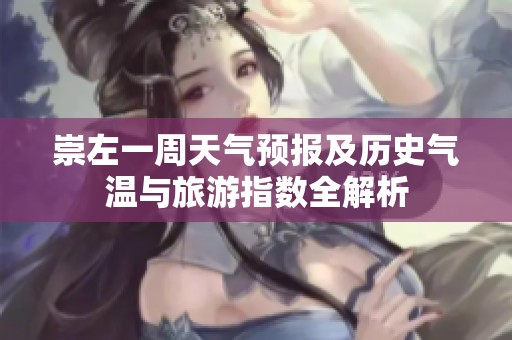 崇左一周天气预报及历史气温与旅游指数全解析
