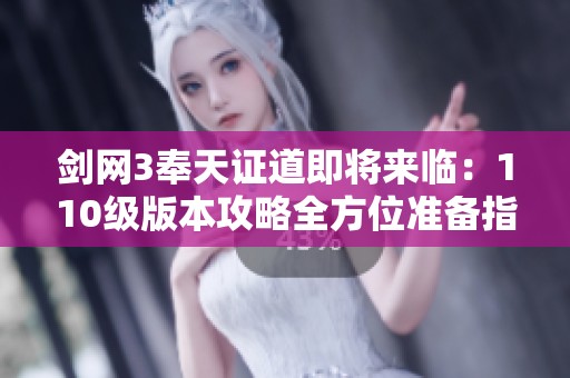 剑网3奉天证道即将来临：110级版本攻略全方位准备指南
