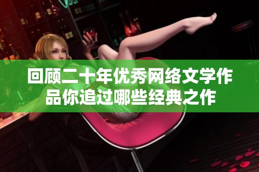 回顾二十年优秀网络文学作品你追过哪些经典之作