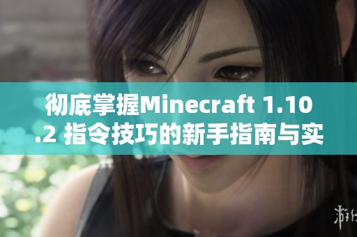 彻底掌握Minecraft 1.10.2 指令技巧的新手指南与实用攻略