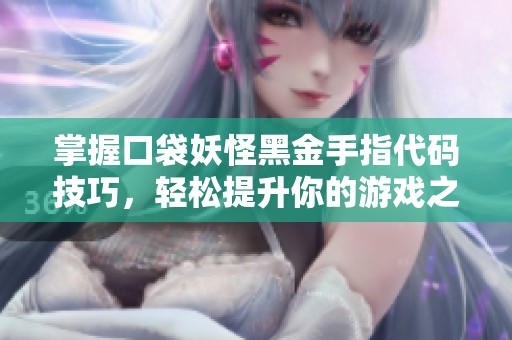 掌握口袋妖怪黑金手指代码技巧，轻松提升你的游戏之旅体验