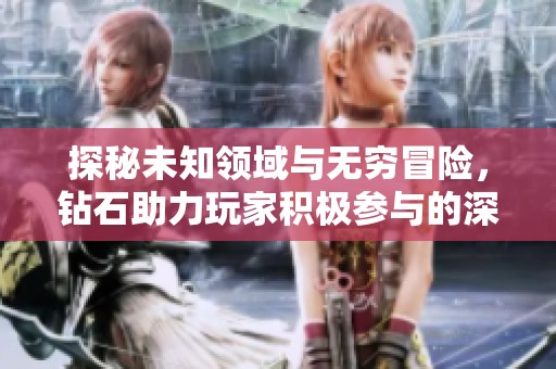 探秘未知领域与无穷冒险，钻石助力玩家积极参与的深度分析