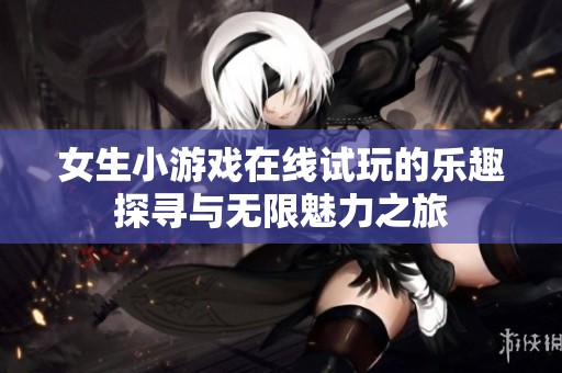 女生小游戏在线试玩的乐趣探寻与无限魅力之旅