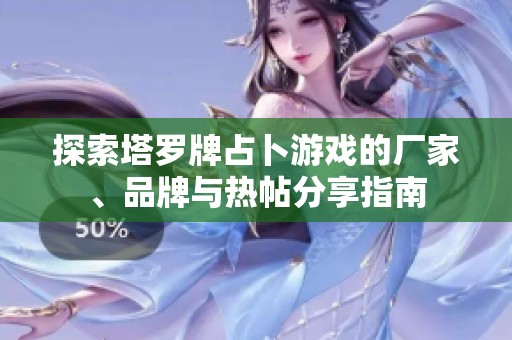 探索塔罗牌占卜游戏的厂家、品牌与热帖分享指南