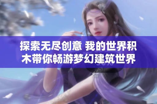 探索无尽创意 我的世界积木带你畅游梦幻建筑世界