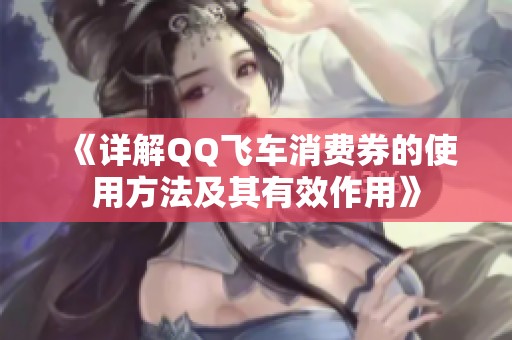 《详解QQ飞车消费券的使用方法及其有效作用》