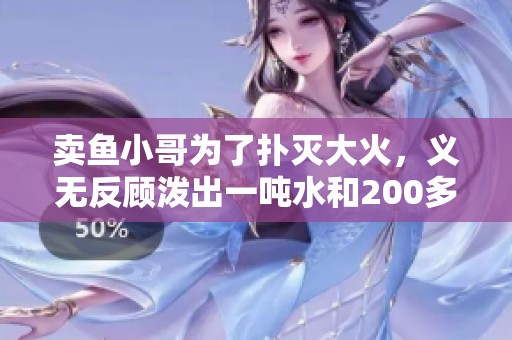 卖鱼小哥为了扑灭大火，义无反顾泼出一吨水和200多斤海鲜