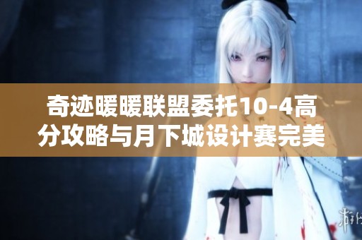 奇迹暖暖联盟委托10-4高分攻略与月下城设计赛完美搭配分享