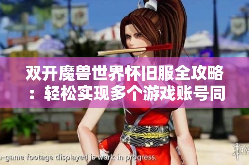 双开魔兽世界怀旧服全攻略：轻松实现多个游戏账号同时在线的方法