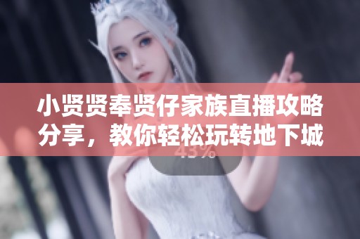 小贤贤奉贤仔家族直播攻略分享，教你轻松玩转地下城与勇士