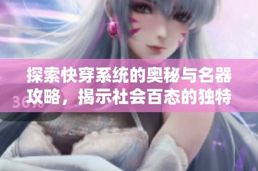探索快穿系统的奥秘与名器攻略，揭示社会百态的独特视角