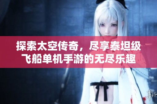 探索太空传奇，尽享泰坦级飞船单机手游的无尽乐趣