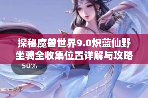 探秘魔兽世界9.0炽蓝仙野坐骑全收集位置详解与攻略
