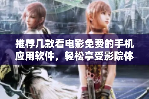 推荐几款看电影免费的手机应用软件，轻松享受影院体验