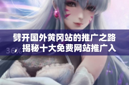劈开国外黄冈站的推广之路，揭秘十大免费网站推广入口技巧