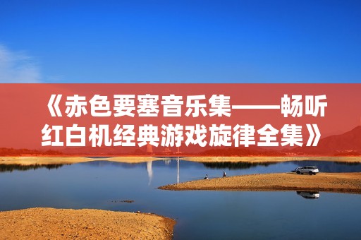 《赤色要塞音乐集——畅听红白机经典游戏旋律全集》
