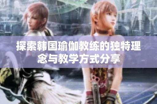 探索韩国瑜伽教练的独特理念与教学方式分享