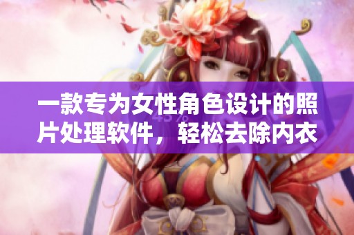 一款专为女性角色设计的照片处理软件，轻松去除内衣效果
