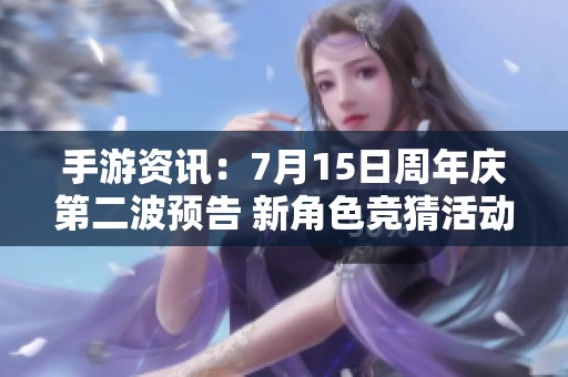 手游资讯：7月15日周年庆第二波预告 新角色竞猜活动即将上线