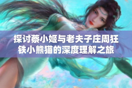 探讨蔡小姬与老夫子庄周狂铁小熊猫的深度理解之旅