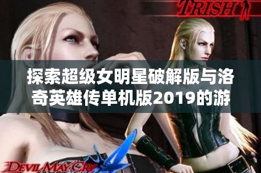 探索超级女明星破解版与洛奇英雄传单机版2019的游戏魅力对比