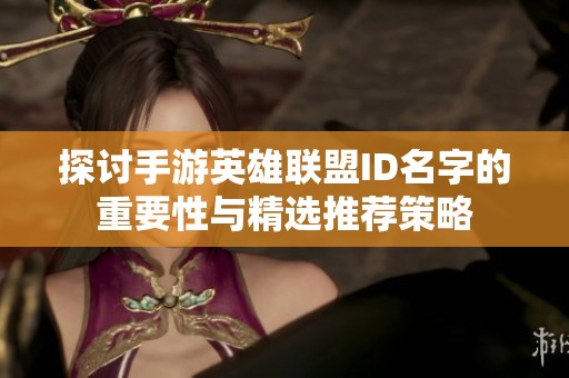 探讨手游英雄联盟ID名字的重要性与精选推荐策略