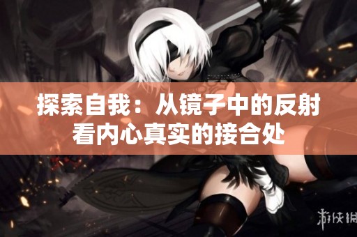 探索自我：从镜子中的反射看内心真实的接合处