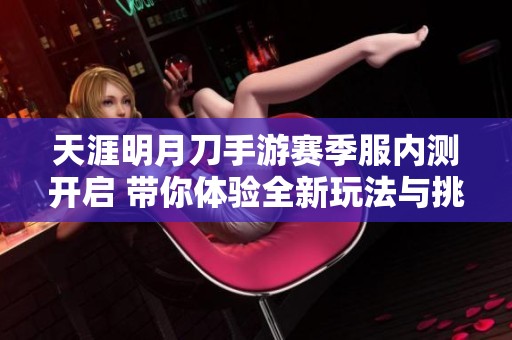 天涯明月刀手游赛季服内测开启 带你体验全新玩法与挑战