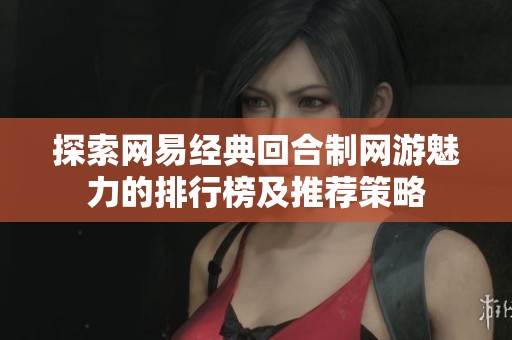 探索网易经典回合制网游魅力的排行榜及推荐策略