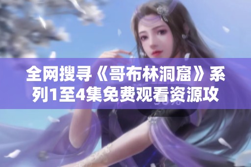 全网搜寻《哥布林洞窟》系列1至4集免费观看资源攻略