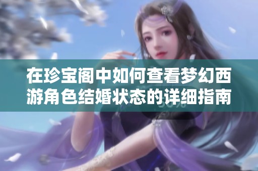 在珍宝阁中如何查看梦幻西游角色结婚状态的详细指南2025