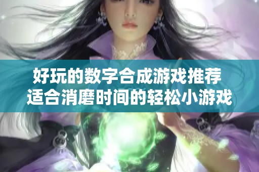 好玩的数字合成游戏推荐 适合消磨时间的轻松小游戏合集
