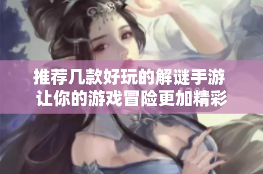 推荐几款好玩的解谜手游 让你的游戏冒险更加精彩