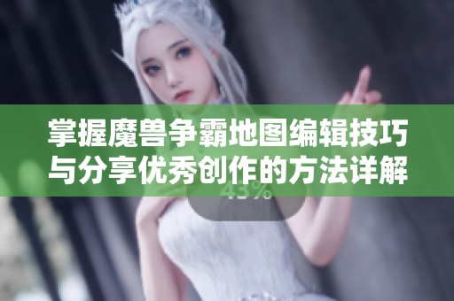 掌握魔兽争霸地图编辑技巧与分享优秀创作的方法详解