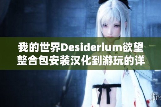 我的世界Desiderium欲望整合包安装汉化到游玩的详细教程与指南
