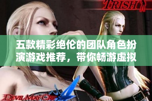 五款精彩绝伦的团队角色扮演游戏推荐，带你畅游虚拟世界