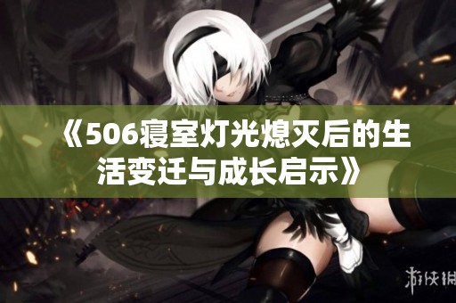 《506寝室灯光熄灭后的生活变迁与成长启示》