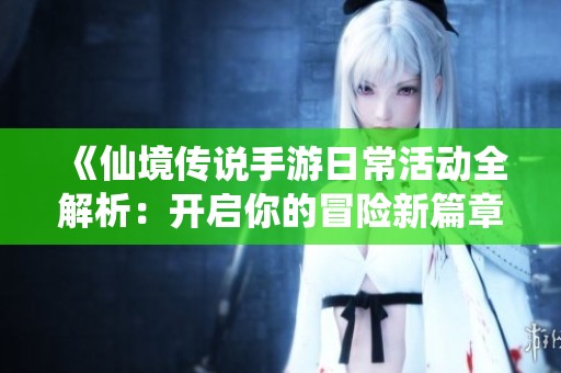 《仙境传说手游日常活动全解析：开启你的冒险新篇章》