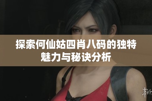 探索何仙姑四肖八码的独特魅力与秘诀分析