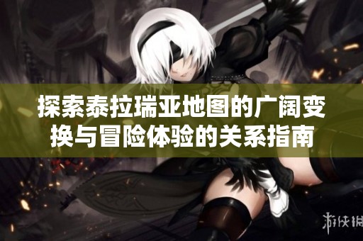探索泰拉瑞亚地图的广阔变换与冒险体验的关系指南