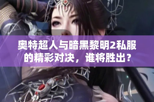 奥特超人与暗黑黎明2私服的精彩对决，谁将胜出？