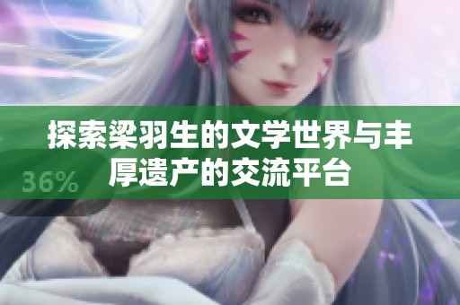 探索梁羽生的文学世界与丰厚遗产的交流平台