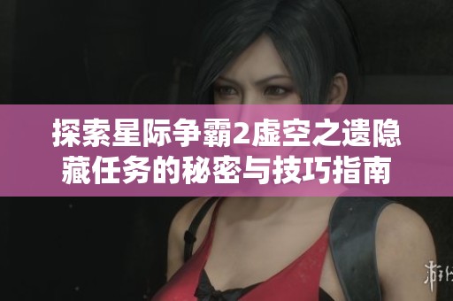 探索星际争霸2虚空之遗隐藏任务的秘密与技巧指南
