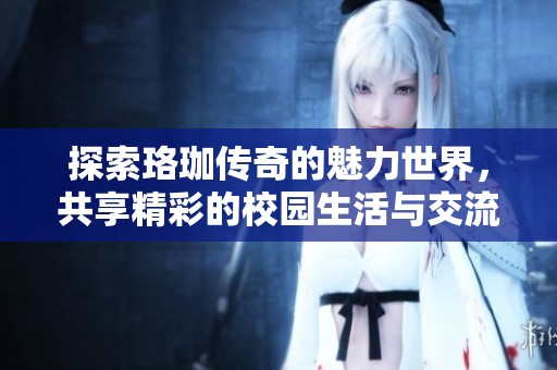 探索珞珈传奇的魅力世界，共享精彩的校园生活与交流平台