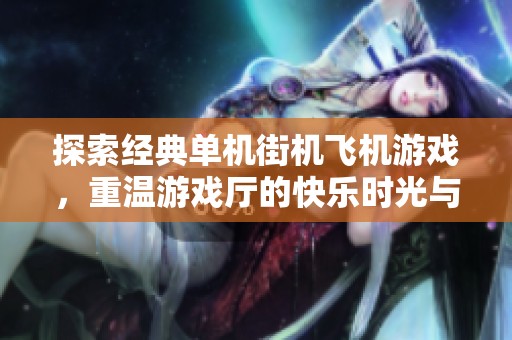 探索经典单机街机飞机游戏，重温游戏厅的快乐时光与激情对战